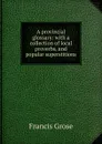 A provincial glossary: with a collection of local proverbs, and popular superstitions - Francis Grose