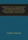 Supplement to The Congressional globe: containing the proceedings of the Senate sitting for the trial of Andrew Johnson, President of the United States : fortieth Congress, second session - Andrew Johnson