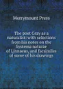 The poet Gray as a naturalist: with selections from his notes on the Systema naturae of Linnaeus, and facsimiles of some of his drawings - Merrymount Press