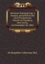 National thanksgiving: a sermon, preached in the First Presbyterian Church of Cranbury, New Jersey, on November 26, 1863 - YA Pamphlet Collection DLC