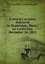 A century sermon, delivered in Hopkinton, Mass., on Lord.s Day, December 24, 1815 - YA Pamphlet Collection DLC
