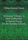 Welcome Tidings: A New Collection of Sacred Songs for the Sunday School, - William Howard Doane