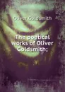 The poetical works of Oliver Goldsmith; - Goldsmith Oliver