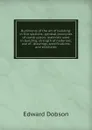 Rudiments of the art of building: in five sections--general principles of construction; materials used in building; strength of materials; use of . drawings, specifications, and estimates - Edward Dobson