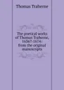The poetical works of Thomas Traherne, 1636.-1674: from the original manuscripts - Thomas Traherne