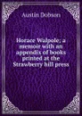 Horace Walpole; a memoir with an appendix of books printed at the Strawberry hill press - Austin Dobson
