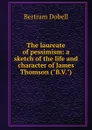 The laureate of pessimism: a sketch of the life and character of James Thomson (