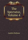 The Spectator, Volume 4 - Austin Dobson
