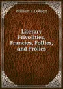 Literary Frivolities, Francies, Follies, and Frolics - William T. Dobson