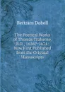 The Poetical Works of Thomas Traherne, B.D., 1636.-1674: Now First Published from the Original Manuscripts - Bertram Dobell