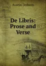 De Libris: Prose and Verse - Austin Dobson