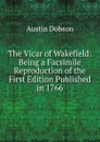 The Vicar of Wakefield: Being a Facsimile Reproduction of the First Edition Published in 1766 - Austin Dobson