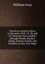 Travels in western Africa, in the years 1818, 19, 20, and 21: from the river Gambia, through Woolli, Bondoo, Galam, Kasson, Kaarta, and Foolidoo, to the river Niger - William Gray