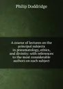 A course of lectures on the principal subjects in pneumatology, ethics, and divinity: with references to the most considerable authors on each subject - Doddridge Philip