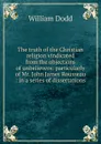 The truth of the Christian religion vindicated from the objections of unbelievers: particularly of Mr. John James Rousseau : in a series of dissertations - William Dodd