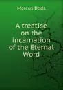 A treatise on the incarnation of the Eternal Word - Marcus Dods