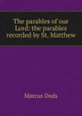 The parables of our Lord: the parables recorded by St. Matthew - Marcus Dods