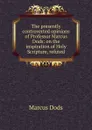 The presently controverted opinions of Professor Marcus Dods: on the inspiration of Holy Scripture, refuted - Marcus Dods