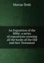 An Exposition of the Bible: a series of expositions covering all the books of the Old and New Testament - Marcus Dods