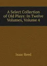 A Select Collection of Old Plays: In Twelve Volumes, Volume 4 - Isaac Reed