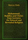 Mohammed, Buddha and Christ: Four Lectures On Natural and Revealed Religion - Marcus Dods