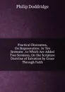 Practical Discourses, On Regeneration: In Ten Sermons . to Which Are Added Two Sermons, On the Scripture Doctrine of Salvation by Grace Through Faith - Doddridge Philip