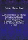 An Autumn Near the Rhine; Or Sketches of Courts, Society, and Scenery in Germany: With a Tour in the Taunus Mountains in 1820 . - Charles Edward Dodd