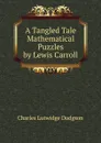 A Tangled Tale Mathematical Puzzles by Lewis Carroll - Charles Lutwidge Dodgson