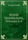 British Manufactures, Volumes 4-6 - George Dodd