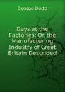 Days at the Factories: Or, the Manufacturing Industry of Great Britain Described - George Dodd