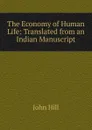 The Economy of Human Life: Translated from an Indian Manuscript - John Hill