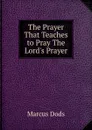 The Prayer That Teaches to Pray The Lord.s Prayer. - Marcus Dods