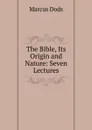 The Bible, Its Origin and Nature: Seven Lectures - Marcus Dods