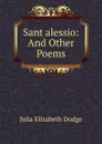 Sant alessio: And Other Poems - Julia Elizabeth Dodge