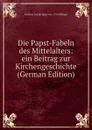 Die Papst-Fabeln des Mittelalters: ein Beitrag zur Kirchengeschichte (German Edition) - Johann Joseph Ignaz von Döllinger