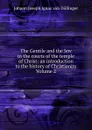 The Gentile and the Jew in the courts of the temple of Christ: an introduction to the history of Christianity Volume 2 - Johann Joseph Ignaz von Döllinger