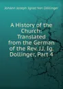 A History of the Church: Translated from the German of the Rev. J.J. Ig. Dollinger, Part 4 - Johann Joseph Ignaz von Döllinger