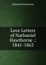 Love Letters of Nathaniel Hawthorne .: 1841-1863 - Hawthorne Nathaniel