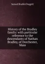 History of the Bradley family: with particular reference to the descendants of Nathan Bradley, of Dorchester, Mass. - Samuel Bradlee Doggett