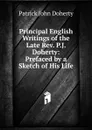 Principal English Writings of the Late Rev. P.J. Doherty: Prefaced by a Sketch of His Life - Patrick John Doherty