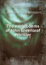 The early poems of John Greenleaf Whittier - Whittier John Greenleaf