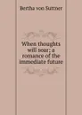 When thoughts will soar; a romance of the immediate future - Bertha von Suttner