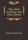 The white duckling: and other stories - Nathan Haskell Dole
