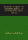 Peace and progress, two symphonic poems, The building of the organ; Onward - Nathan Haskell Dole