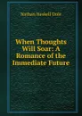 When Thoughts Will Soar: A Romance of the Immediate Future - Nathan Haskell Dole
