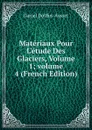 Materiaux Pour L.etude Des Glaciers, Volume 1;.volume 4 (French Edition) - Daniel Dollfus-Ausset