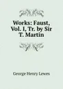 Works: Faust, Vol. I, Tr. by Sir T. Martin - George Henry Lewes