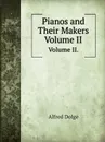 Pianos and Their Makers. Volume II. - Alfred Dolge