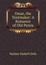 Omar, the Tentmaker: A Romance of Old Persia - Nathan Haskell Dole
