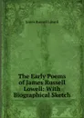 The Early Poems of James Russell Lowell: With Biographical Sketch - James Russell Lowell